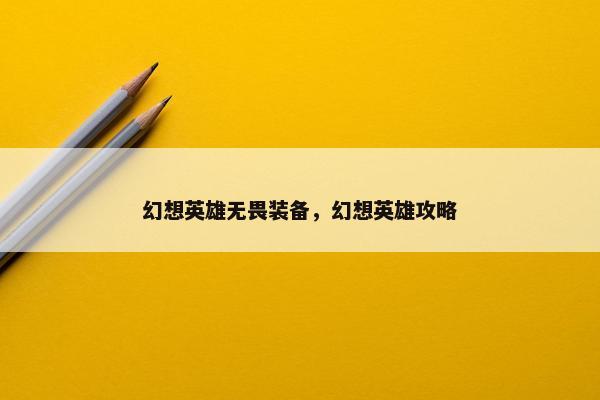 幻想英雄无畏装备，幻想英雄攻略