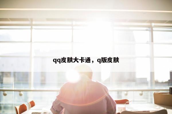 qq皮肤大卡通，q版皮肤