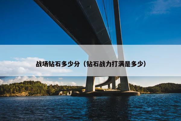 战场钻石多少分（钻石战力打满是多少）