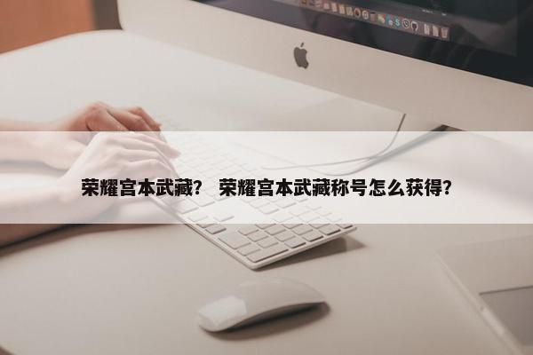 荣耀宫本武藏？ 荣耀宫本武藏称号怎么获得？