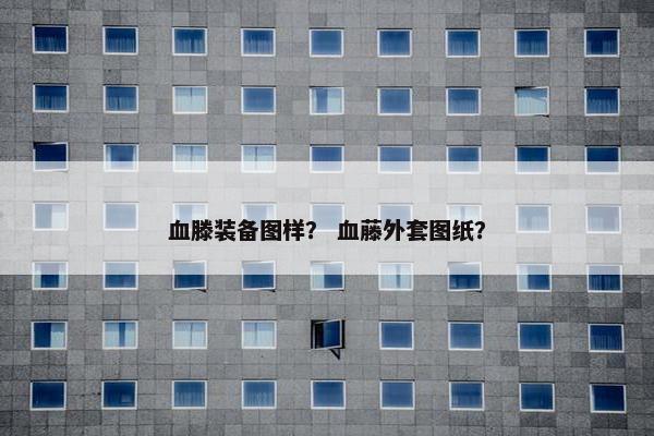 血滕装备图样？ 血藤外套图纸？