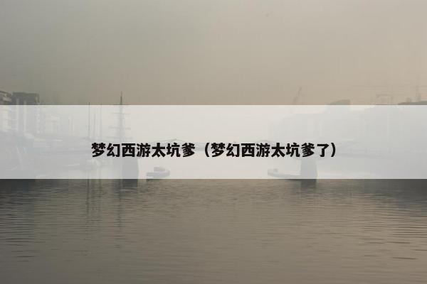 梦幻西游太坑爹（梦幻西游太坑爹了）