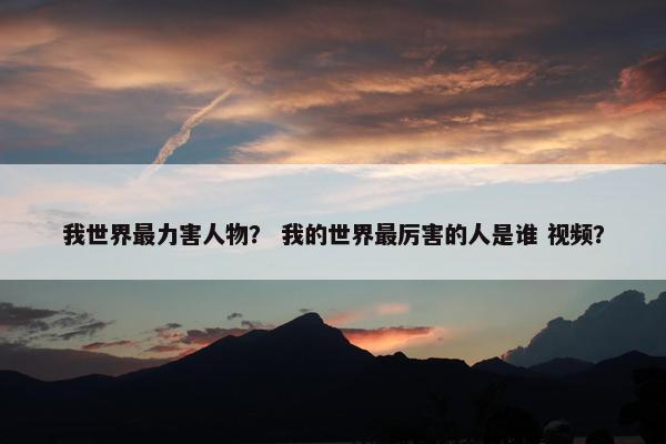 我世界最力害人物？ 我的世界最厉害的人是谁 视频？