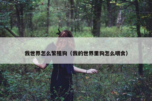 我世界怎么繁殖狗（我的世界里狗怎么喂食）