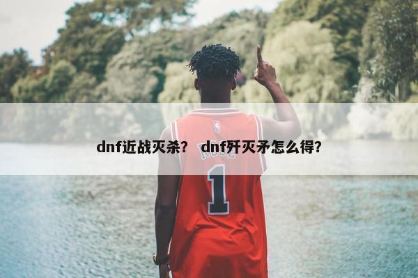 dnf近战灭杀？ dnf歼灭矛怎么得？