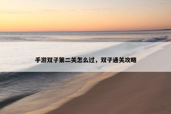 手游双子第二关怎么过，双子通关攻略