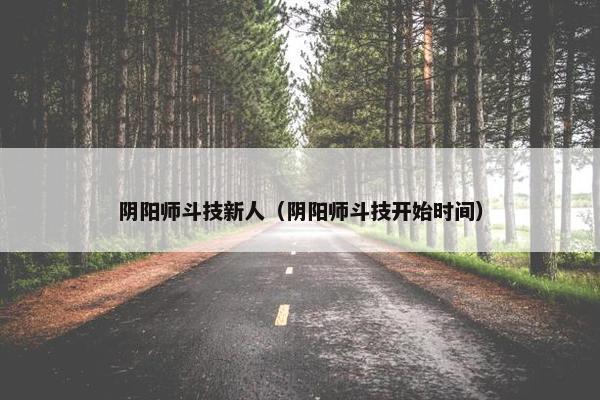 阴阳师斗技新人（阴阳师斗技开始时间）