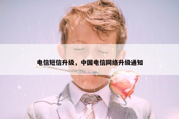 电信短信升级，中国电信网络升级通知