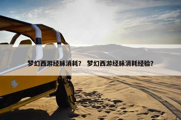 梦幻西游经脉消耗？ 梦幻西游经脉消耗经验？
