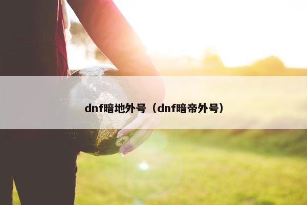 dnf暗地外号（dnf暗帝外号）
