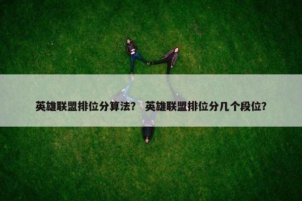 英雄联盟排位分算法？ 英雄联盟排位分几个段位？