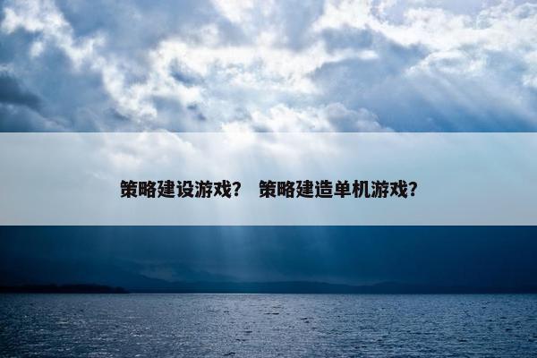 策略建设游戏？ 策略建造单机游戏？