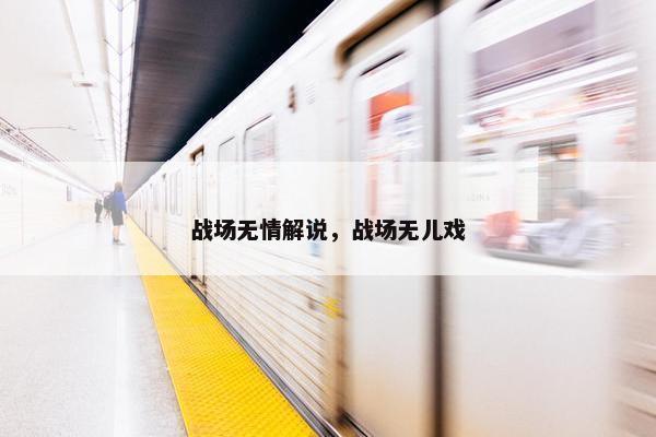 战场无情解说，战场无儿戏