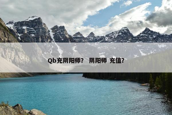 Qb充阴阳师？ 阴阳师 充值？