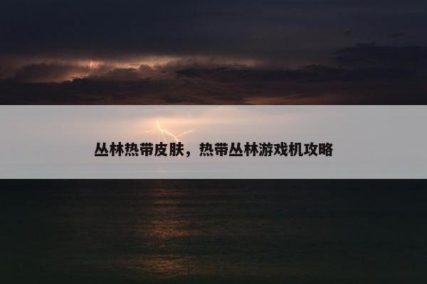 丛林热带皮肤，热带丛林游戏机攻略