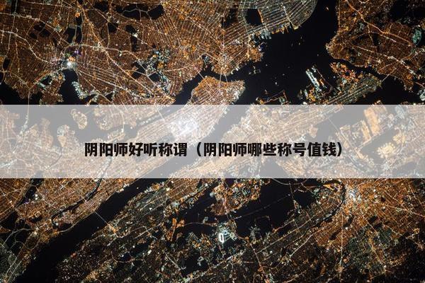 阴阳师好听称谓（阴阳师哪些称号值钱）