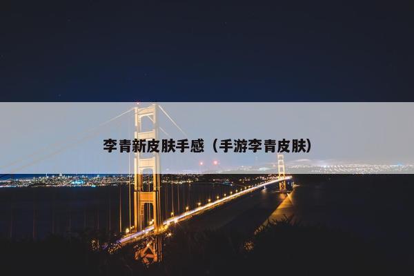 李青新皮肤手感（手游李青皮肤）