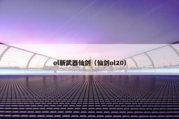 ol新武器仙剑（仙剑ol20）