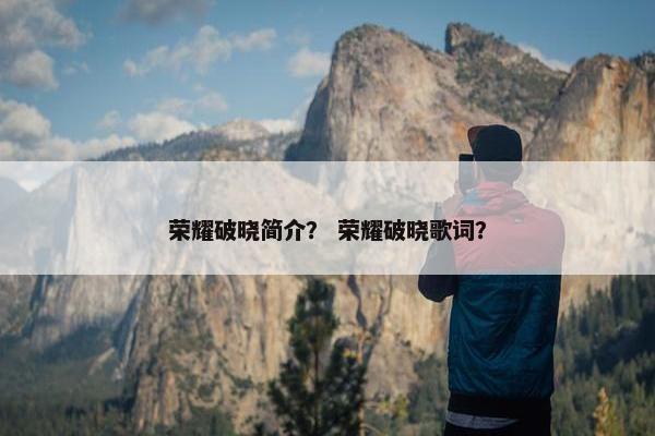 荣耀破晓简介？ 荣耀破晓歌词？