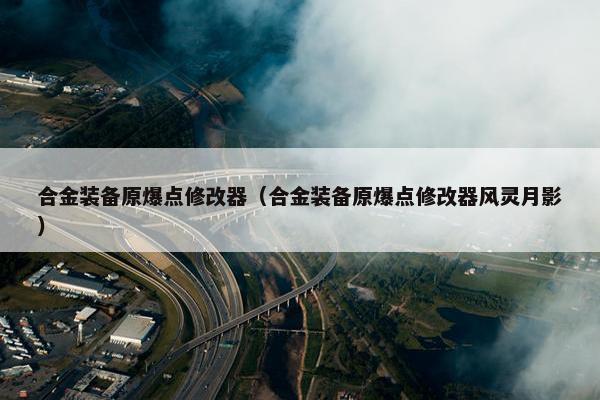 合金装备原爆点修改器（合金装备原爆点修改器风灵月影）
