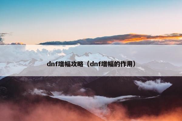 dnf增幅攻略（dnf增幅的作用）