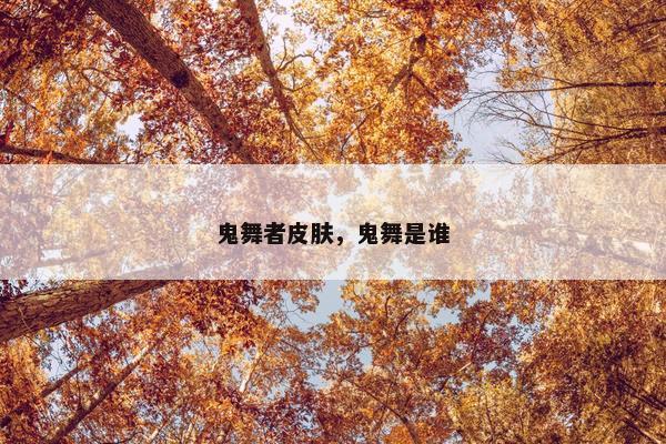 鬼舞者皮肤，鬼舞是谁