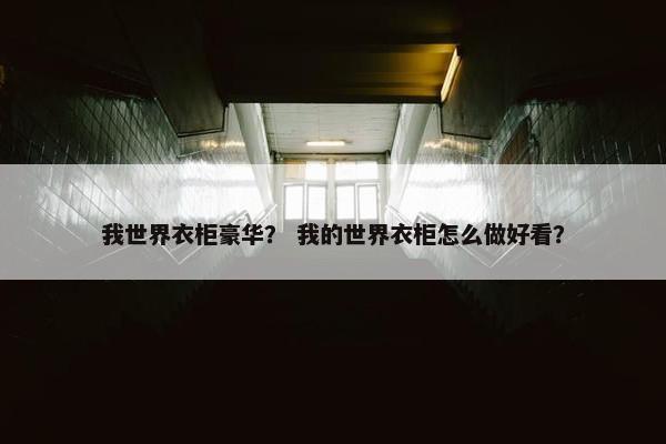我世界衣柜豪华？ 我的世界衣柜怎么做好看？