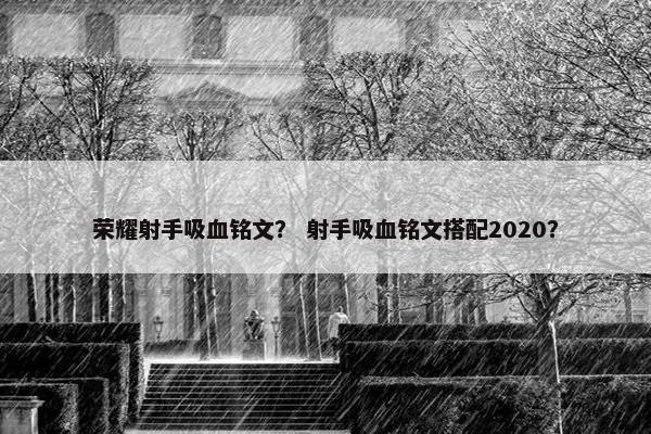 荣耀射手吸血铭文？ 射手吸血铭文搭配2020？