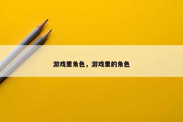 游戏里角色，游戏里的角色