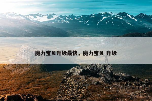 魔力宝贝升级最快，魔力宝贝 升级