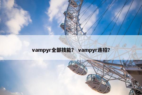 vampyr全部技能？ vampyr连招？