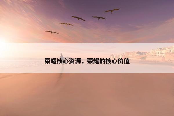 荣耀核心资源，荣耀的核心价值