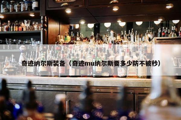奇迹纳尔斯装备（奇迹mu纳尔斯要多少防不被秒）