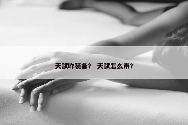 天赋咋装备？ 天赋怎么带？