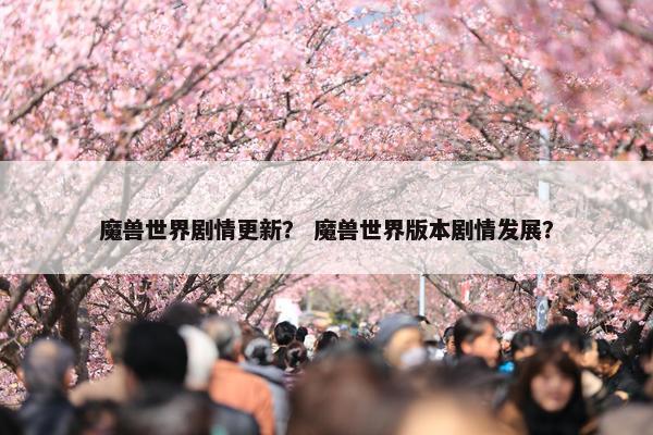 魔兽世界剧情更新？ 魔兽世界版本剧情发展？