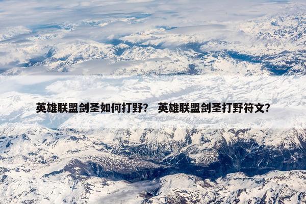 英雄联盟剑圣如何打野？ 英雄联盟剑圣打野符文？