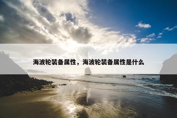 海波轮装备属性，海波轮装备属性是什么