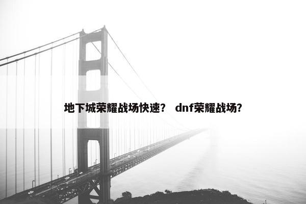 地下城荣耀战场快速？ dnf荣耀战场？