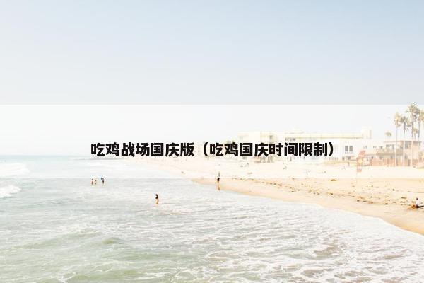 吃鸡战场国庆版（吃鸡国庆时间限制）