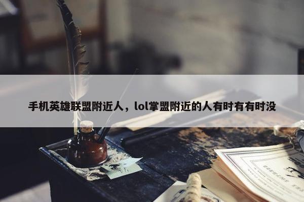 手机英雄联盟附近人，lol掌盟附近的人有时有有时没