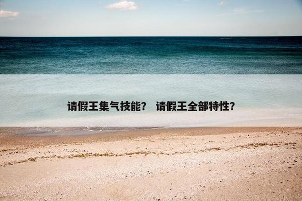 请假王集气技能？ 请假王全部特性？