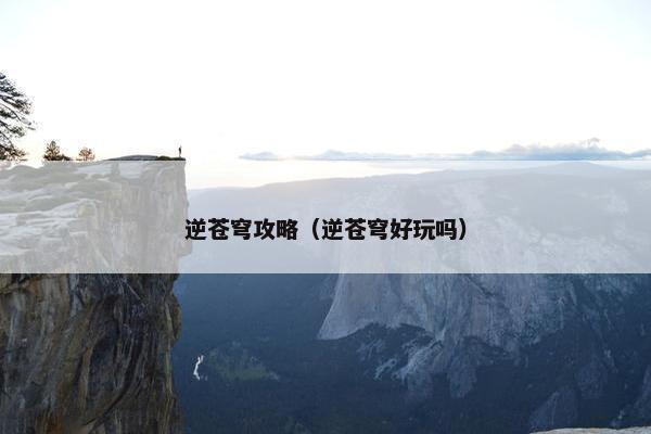 逆苍穹攻略（逆苍穹好玩吗）