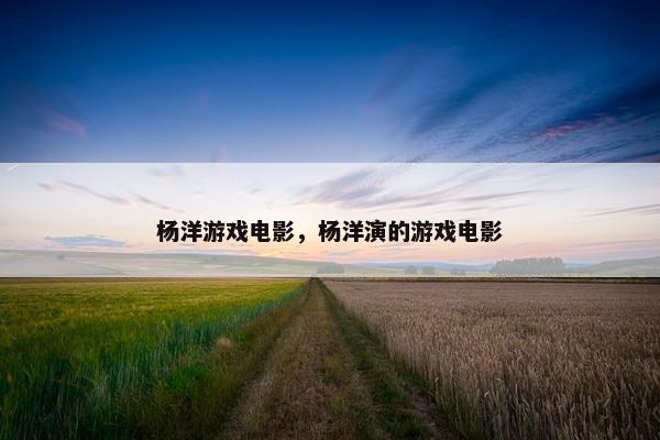 杨洋游戏电影，杨洋演的游戏电影
