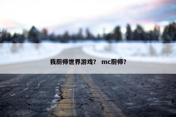 我厨师世界游戏？ mc厨师？