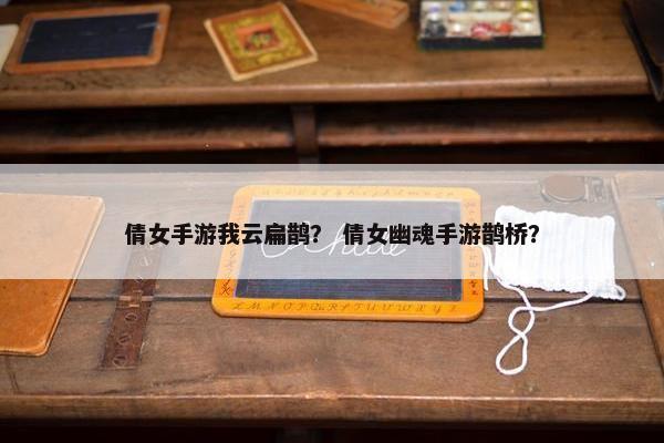 倩女手游我云扁鹊？ 倩女幽魂手游鹊桥？
