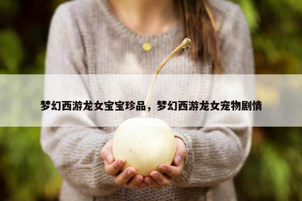 梦幻西游龙女宝宝珍品，梦幻西游龙女宠物剧情