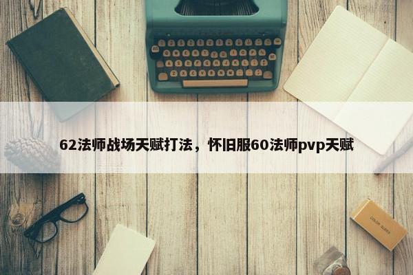62法师战场天赋打法，怀旧服60法师pvp天赋