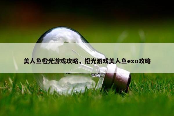 美人鱼橙光游戏攻略，橙光游戏美人鱼exo攻略