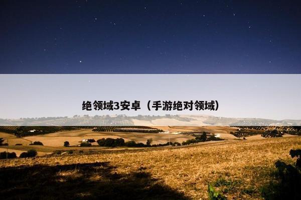 绝领域3安卓（手游绝对领域）