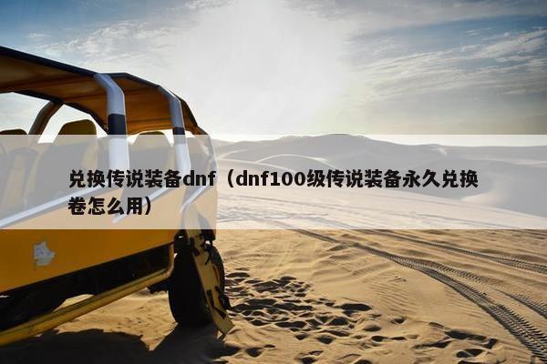 兑换传说装备dnf（dnf100级传说装备永久兑换卷怎么用）